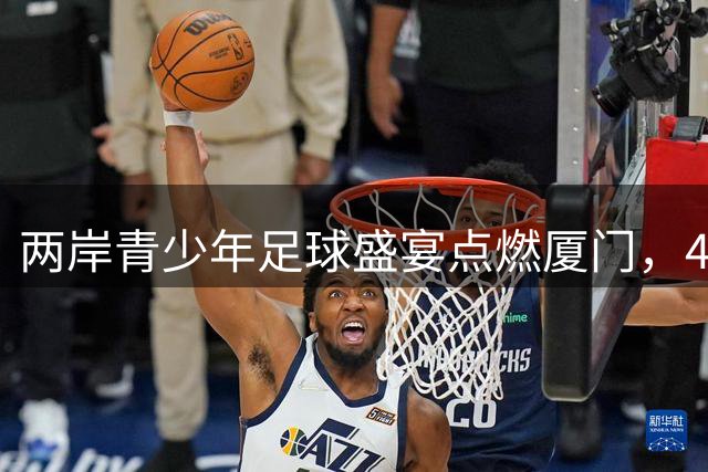 两岸青少年足球盛宴点燃厦门，400余小将在"山海杯"逐梦绿茵