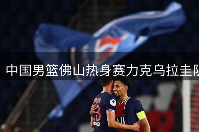 中国男篮佛山热身赛力克乌拉圭队