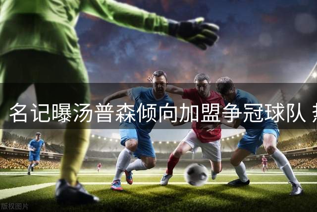 名记曝汤普森倾向加盟争冠球队 热火引进字母哥后锁定其为引援目标
