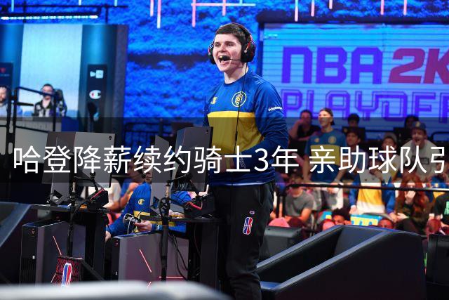 哈登降薪续约骑士3年 亲助球队引进新援沃森