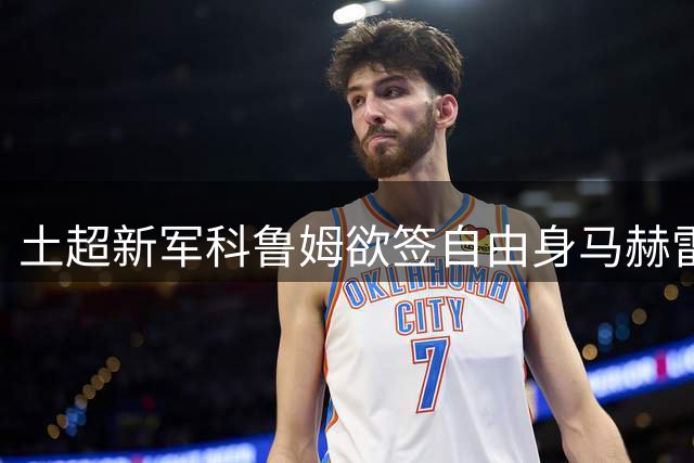 土超新军科鲁姆欲签自由身马赫雷斯 面临阿尔瓦赫达竞争