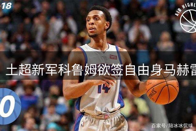 土超新军科鲁姆欲签自由身马赫雷斯 面临阿尔瓦赫达竞争