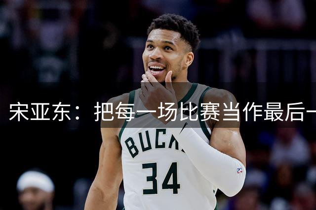 宋亚东：把每一场比赛当作最后一场