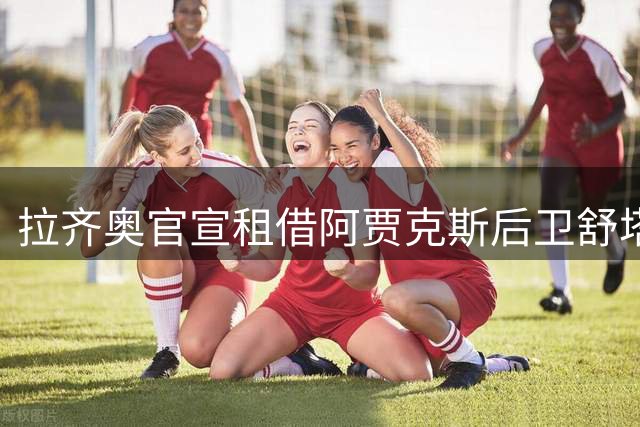 拉齐奥官宣租借阿贾克斯后卫舒塔洛 含优先买断权