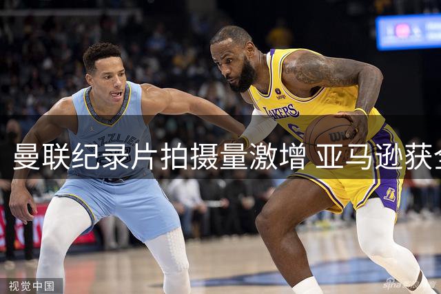曼联纪录片拍摄量激增 亚马逊获全方位拍摄权限