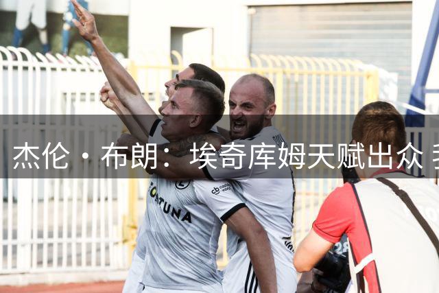 杰伦·布朗：埃奇库姆天赋出众 我会帮助他取得成长