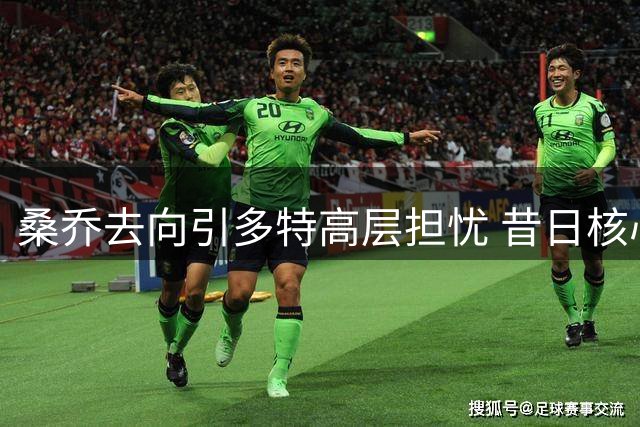 桑乔去向引多特高层担忧 昔日核心回归之路仍存变数