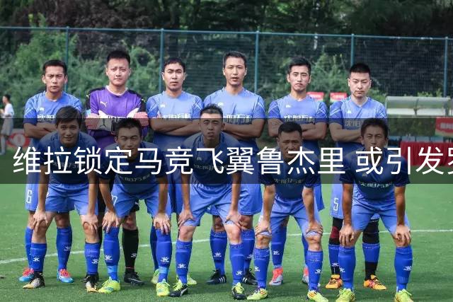 维拉锁定马竞飞翼鲁杰里 或引发罗梅罗转会多米诺效应