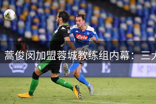 蒿俊闵加盟蓉城教练组内幕：三大优势助其脱颖而出