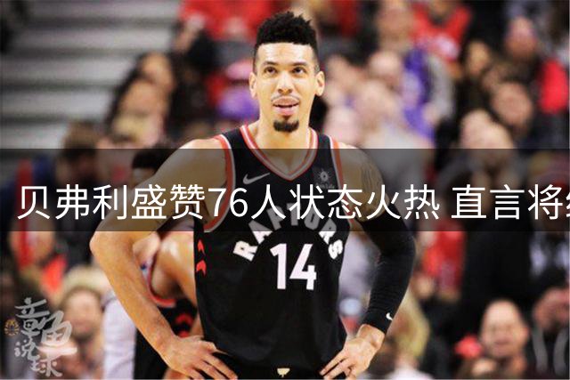 贝弗利盛赞76人状态火热 直言将给对手巨大压力