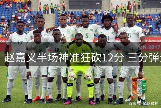 赵嘉义半场神准狂砍12分 三分弹无虚发助男篮追分
