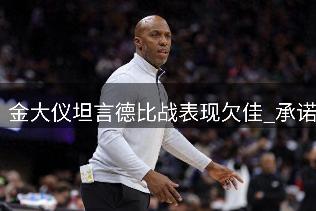 金大仪坦言德比战表现欠佳 承诺全力改进备战