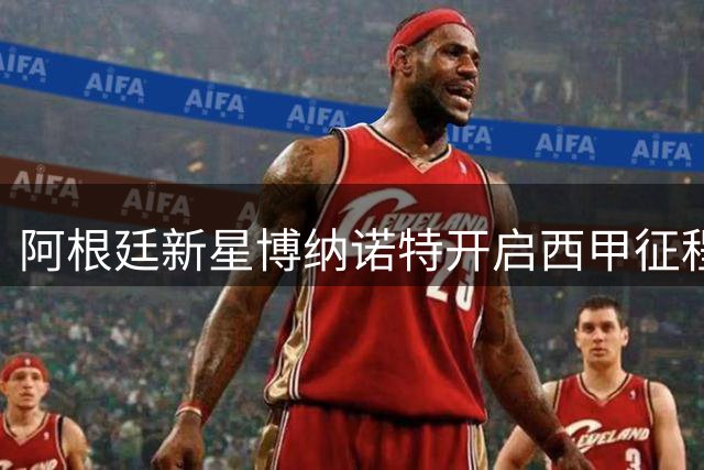 阿根廷新星博纳诺特开启西甲征程 赛季租借埃尔切
