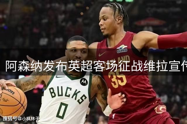 阿森纳发布英超客场征战维拉宣传海报