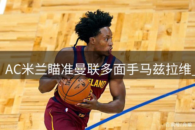 AC米兰瞄准曼联多面手马兹拉维 或压哨引援