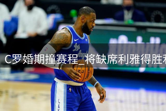 C罗婚期撞赛程 将缺席利雅得胜利赛季初期赛事