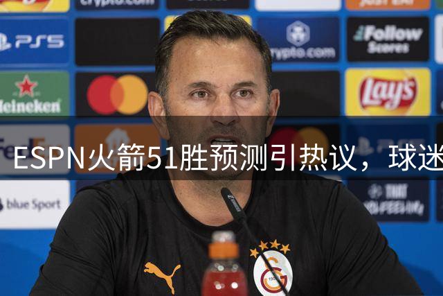 ESPN火箭51胜预测引热议，球迷热议预测准确度